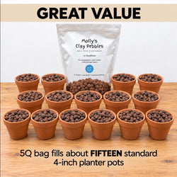 A 5 quart bag of Molly's Clay Pebbles fills about fifteen 4-inch pots